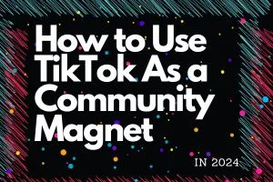 How to Use TikTok Content as a Community Magnet